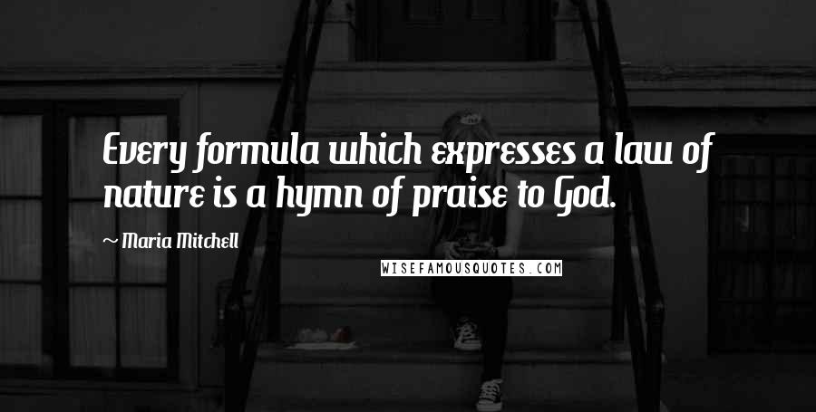 Maria Mitchell Quotes: Every formula which expresses a law of nature is a hymn of praise to God.