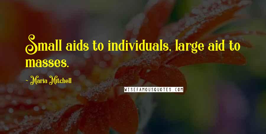 Maria Mitchell Quotes: Small aids to individuals, large aid to masses.