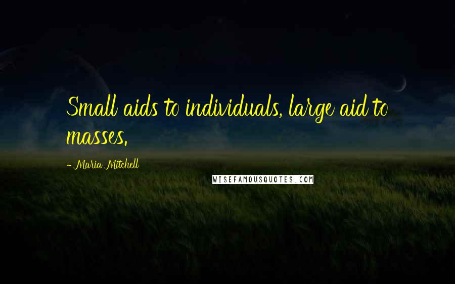 Maria Mitchell Quotes: Small aids to individuals, large aid to masses.