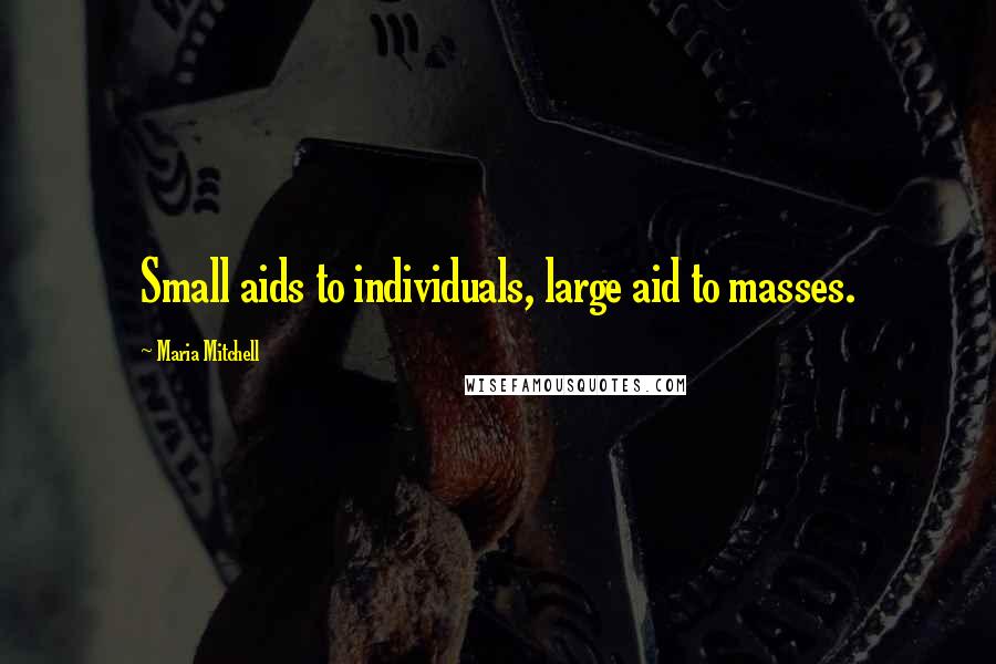 Maria Mitchell Quotes: Small aids to individuals, large aid to masses.