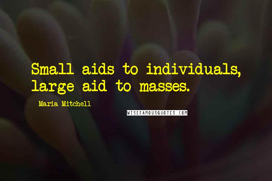 Maria Mitchell Quotes: Small aids to individuals, large aid to masses.