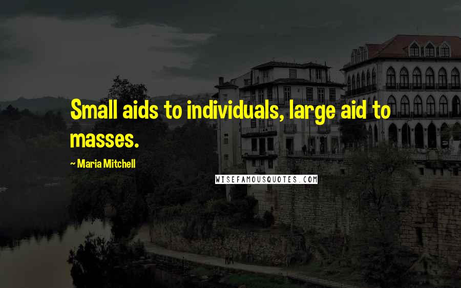 Maria Mitchell Quotes: Small aids to individuals, large aid to masses.