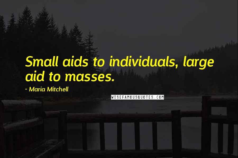 Maria Mitchell Quotes: Small aids to individuals, large aid to masses.