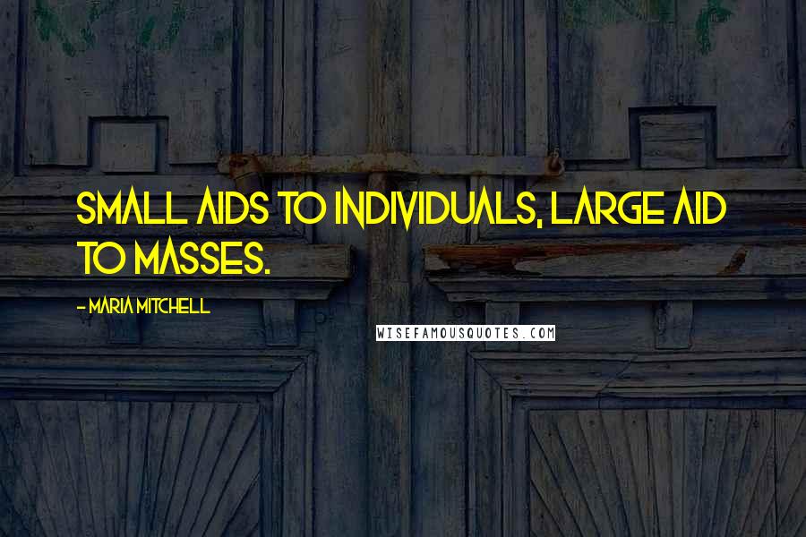 Maria Mitchell Quotes: Small aids to individuals, large aid to masses.