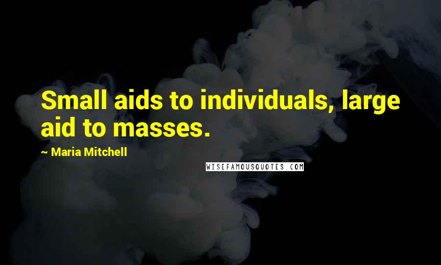 Maria Mitchell Quotes: Small aids to individuals, large aid to masses.