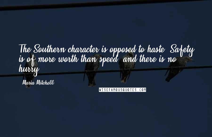Maria Mitchell Quotes: The Southern character is opposed to haste. Safety is of more worth than speed, and there is no hurry.