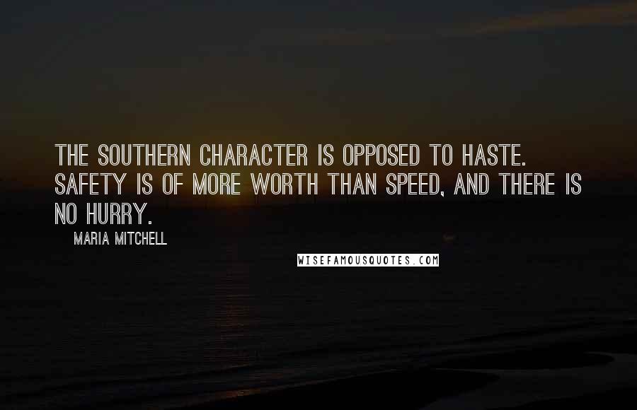 Maria Mitchell Quotes: The Southern character is opposed to haste. Safety is of more worth than speed, and there is no hurry.