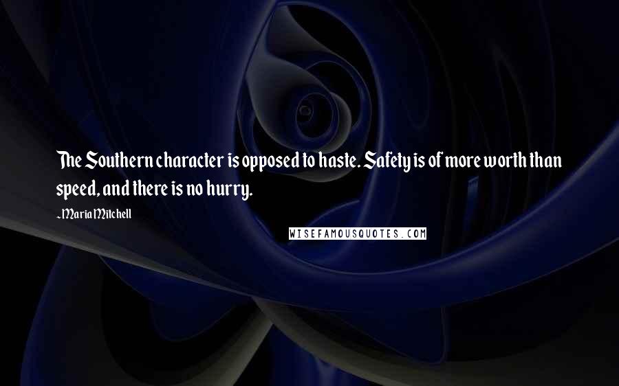 Maria Mitchell Quotes: The Southern character is opposed to haste. Safety is of more worth than speed, and there is no hurry.