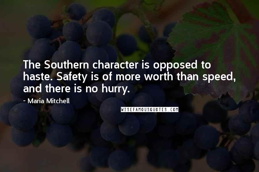 Maria Mitchell Quotes: The Southern character is opposed to haste. Safety is of more worth than speed, and there is no hurry.