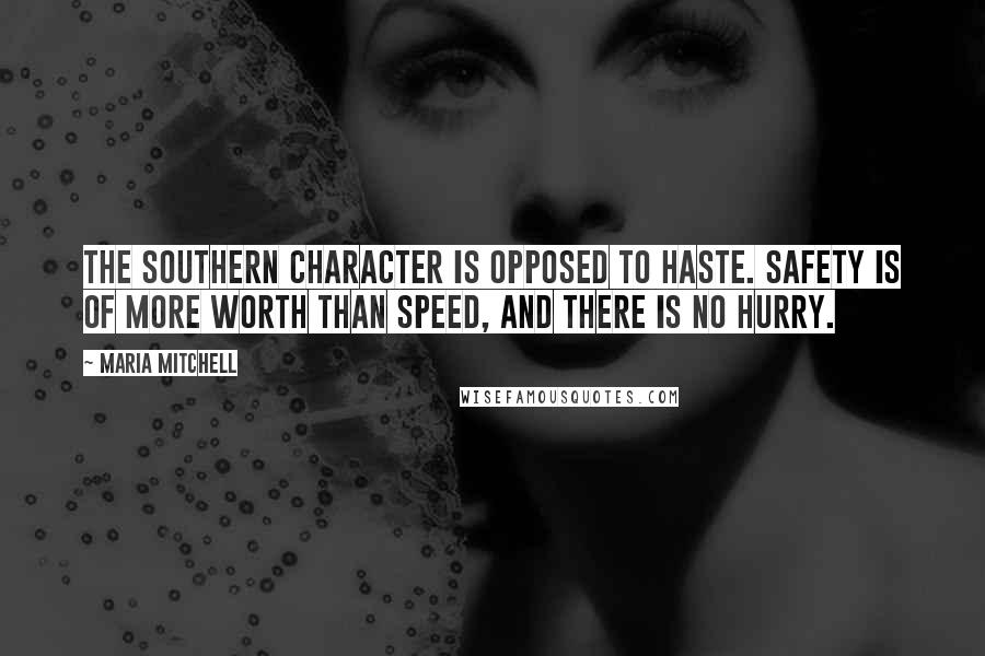 Maria Mitchell Quotes: The Southern character is opposed to haste. Safety is of more worth than speed, and there is no hurry.
