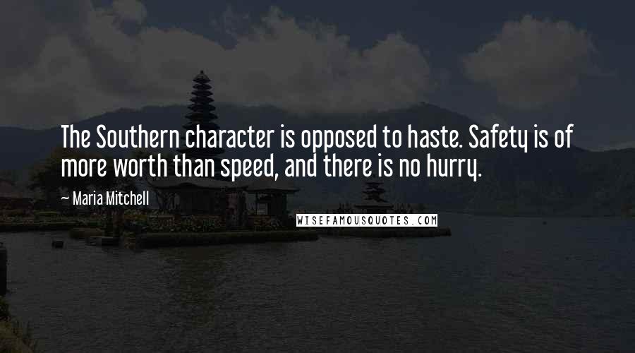 Maria Mitchell Quotes: The Southern character is opposed to haste. Safety is of more worth than speed, and there is no hurry.