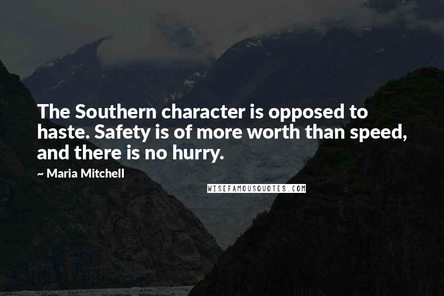 Maria Mitchell Quotes: The Southern character is opposed to haste. Safety is of more worth than speed, and there is no hurry.