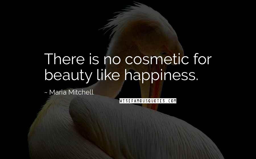 Maria Mitchell Quotes: There is no cosmetic for beauty like happiness.