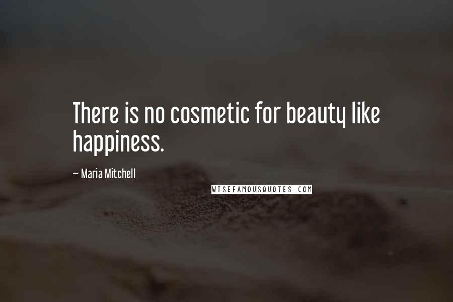 Maria Mitchell Quotes: There is no cosmetic for beauty like happiness.