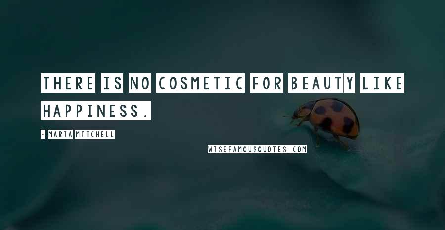 Maria Mitchell Quotes: There is no cosmetic for beauty like happiness.