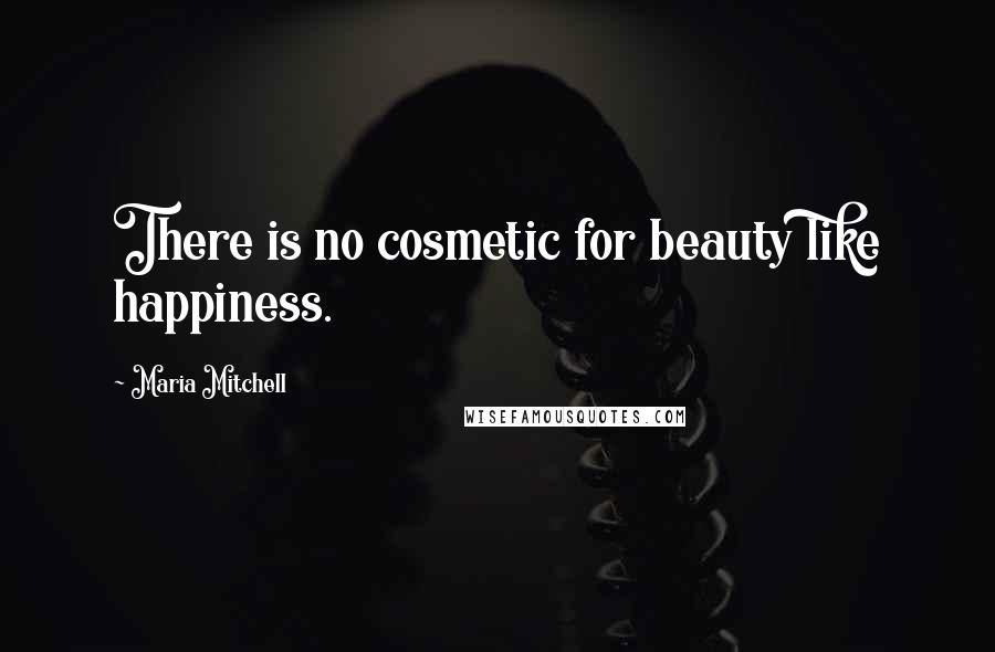 Maria Mitchell Quotes: There is no cosmetic for beauty like happiness.