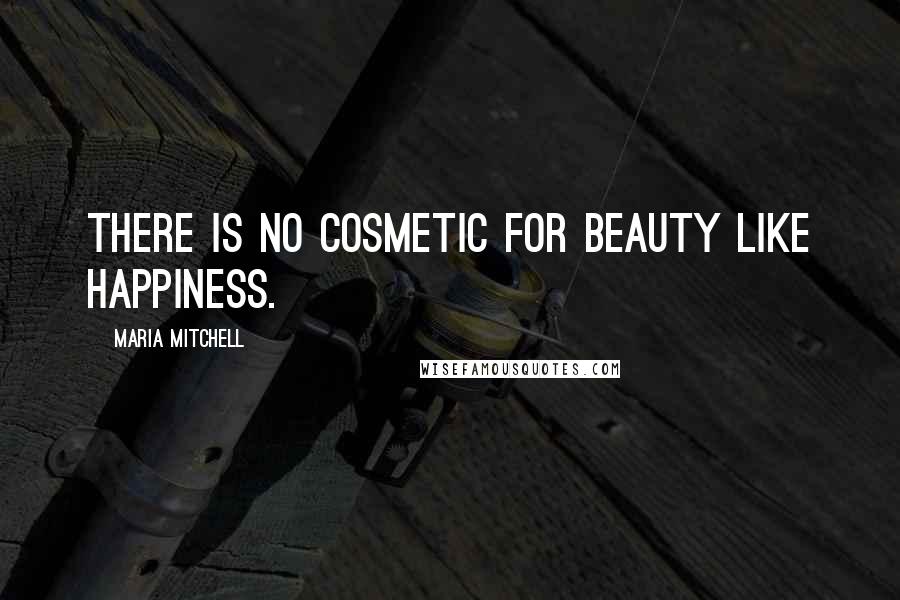 Maria Mitchell Quotes: There is no cosmetic for beauty like happiness.