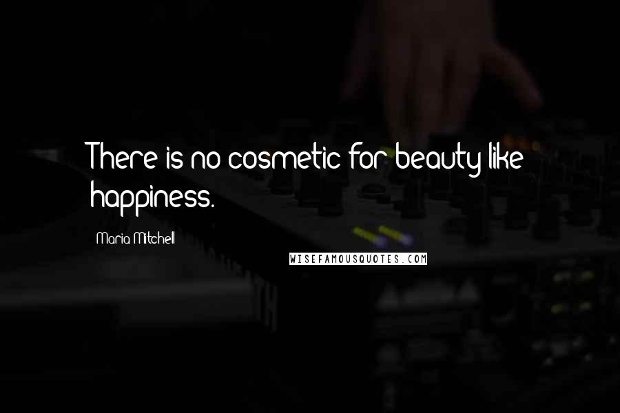 Maria Mitchell Quotes: There is no cosmetic for beauty like happiness.