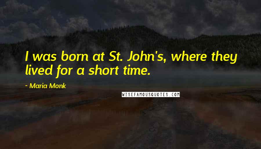 Maria Monk Quotes: I was born at St. John's, where they lived for a short time.