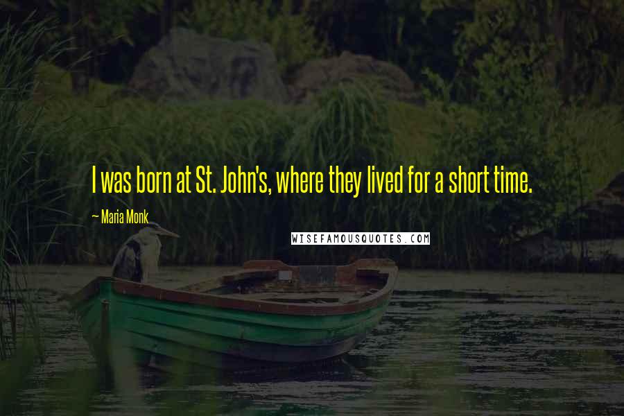 Maria Monk Quotes: I was born at St. John's, where they lived for a short time.