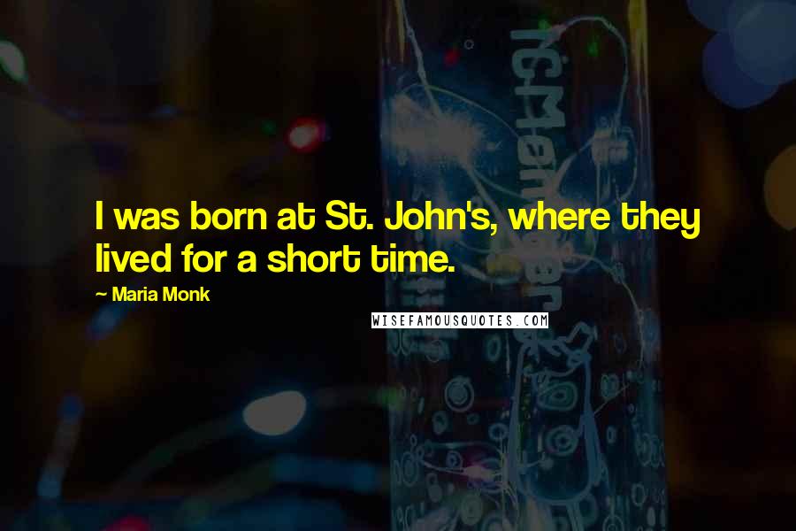 Maria Monk Quotes: I was born at St. John's, where they lived for a short time.