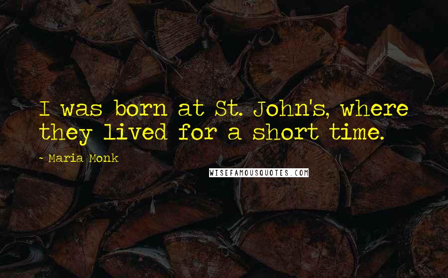 Maria Monk Quotes: I was born at St. John's, where they lived for a short time.