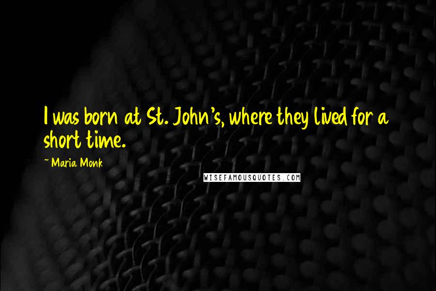 Maria Monk Quotes: I was born at St. John's, where they lived for a short time.