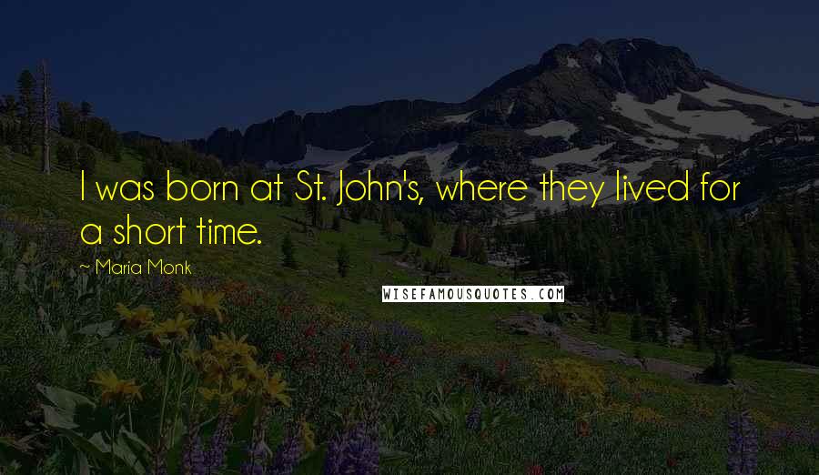 Maria Monk Quotes: I was born at St. John's, where they lived for a short time.