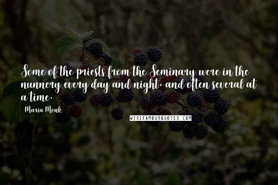 Maria Monk Quotes: Some of the priests from the Seminary were in the nunnery every day and night, and often several at a time.