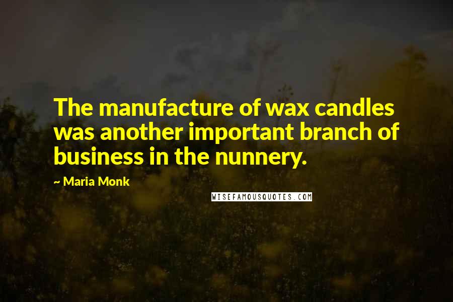 Maria Monk Quotes: The manufacture of wax candles was another important branch of business in the nunnery.