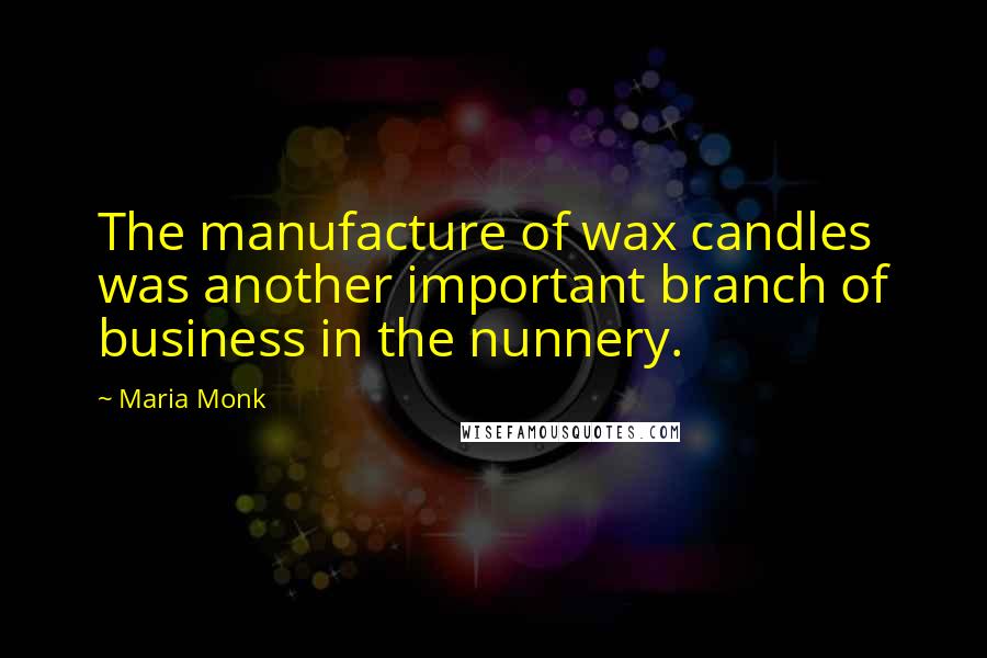 Maria Monk Quotes: The manufacture of wax candles was another important branch of business in the nunnery.