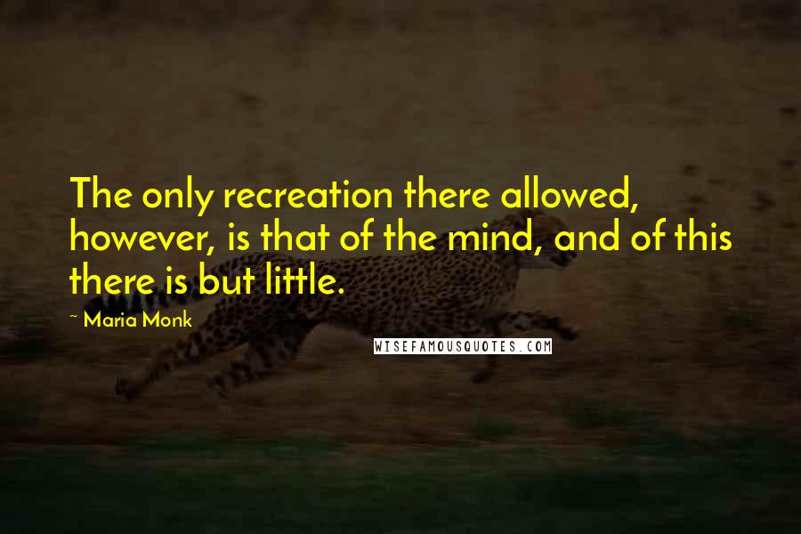 Maria Monk Quotes: The only recreation there allowed, however, is that of the mind, and of this there is but little.