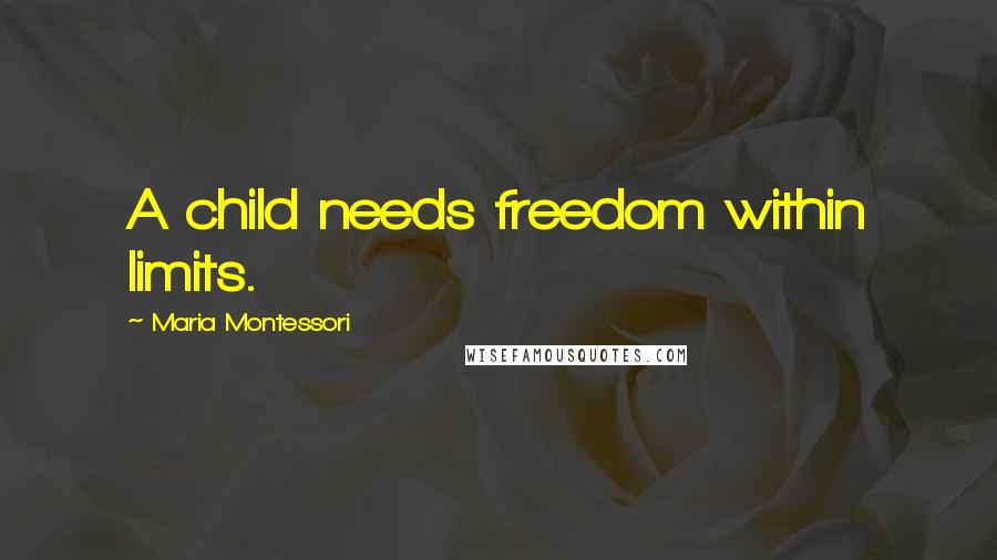 Maria Montessori Quotes: A child needs freedom within limits.