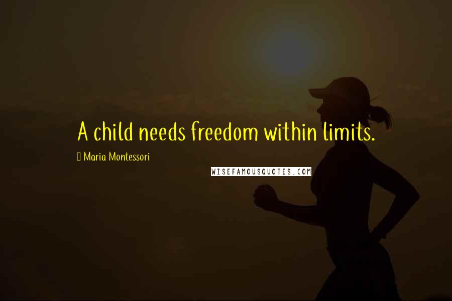 Maria Montessori Quotes: A child needs freedom within limits.