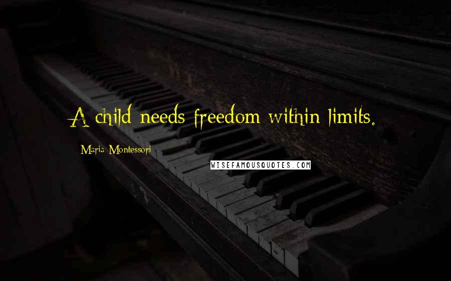 Maria Montessori Quotes: A child needs freedom within limits.