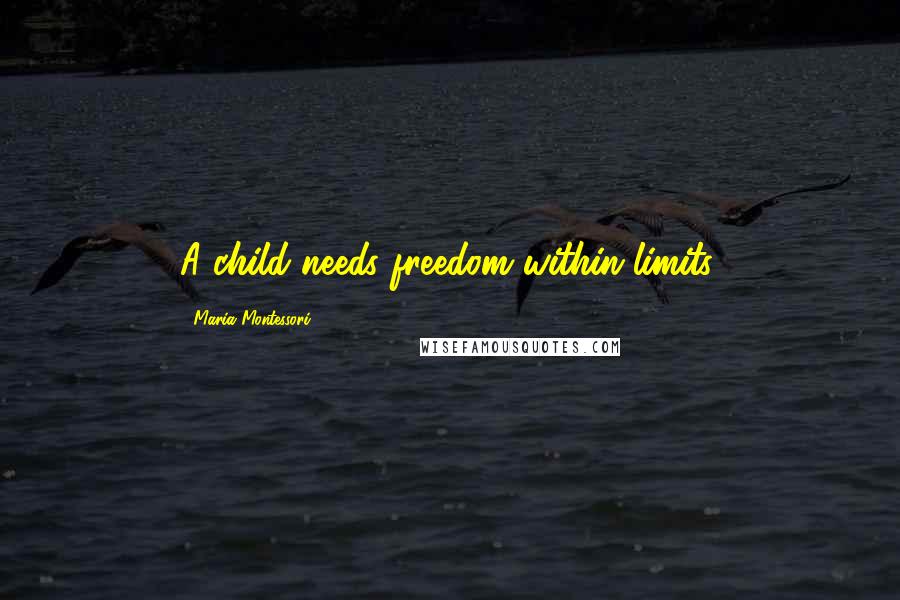 Maria Montessori Quotes: A child needs freedom within limits.