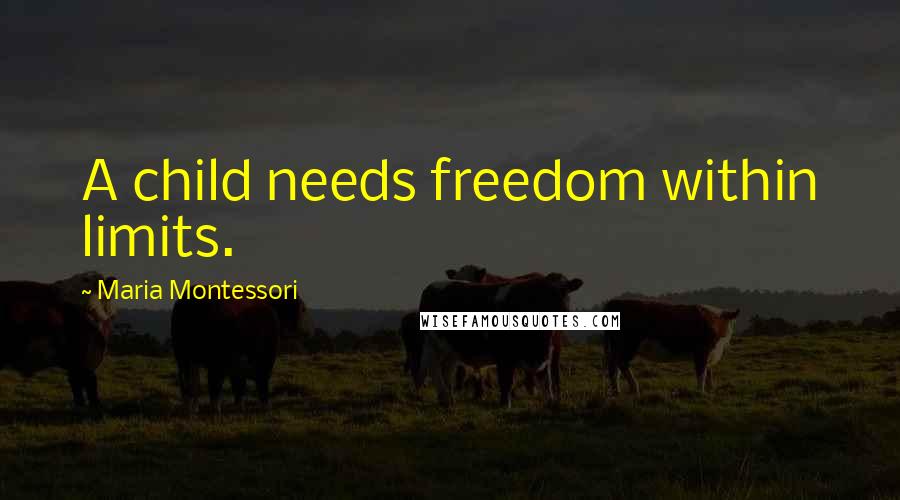 Maria Montessori Quotes: A child needs freedom within limits.