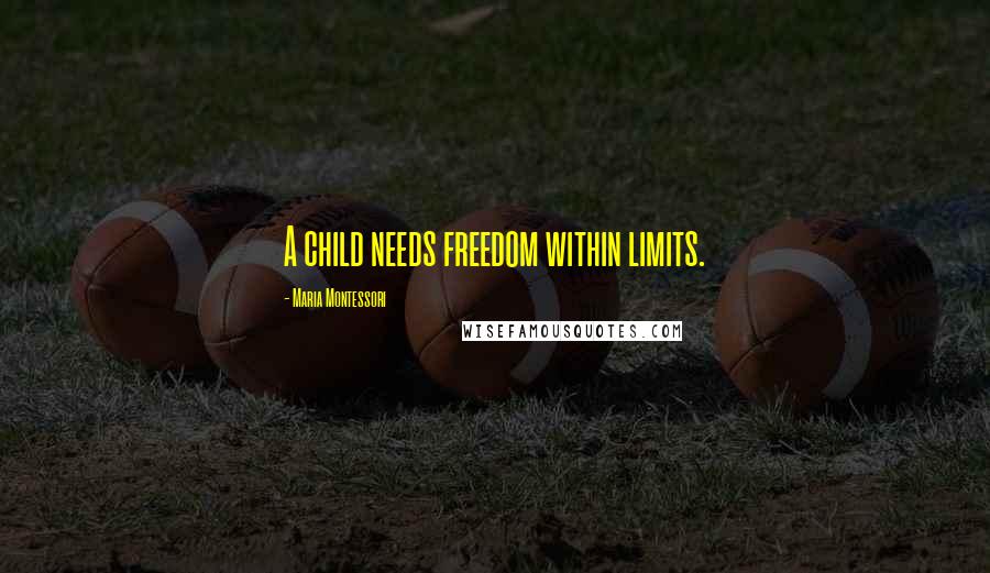 Maria Montessori Quotes: A child needs freedom within limits.