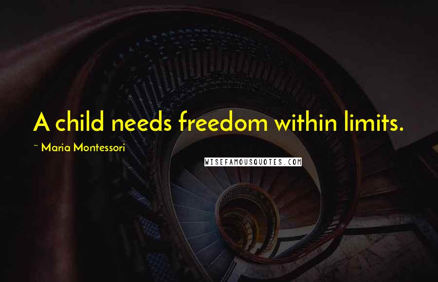 Maria Montessori Quotes: A child needs freedom within limits.