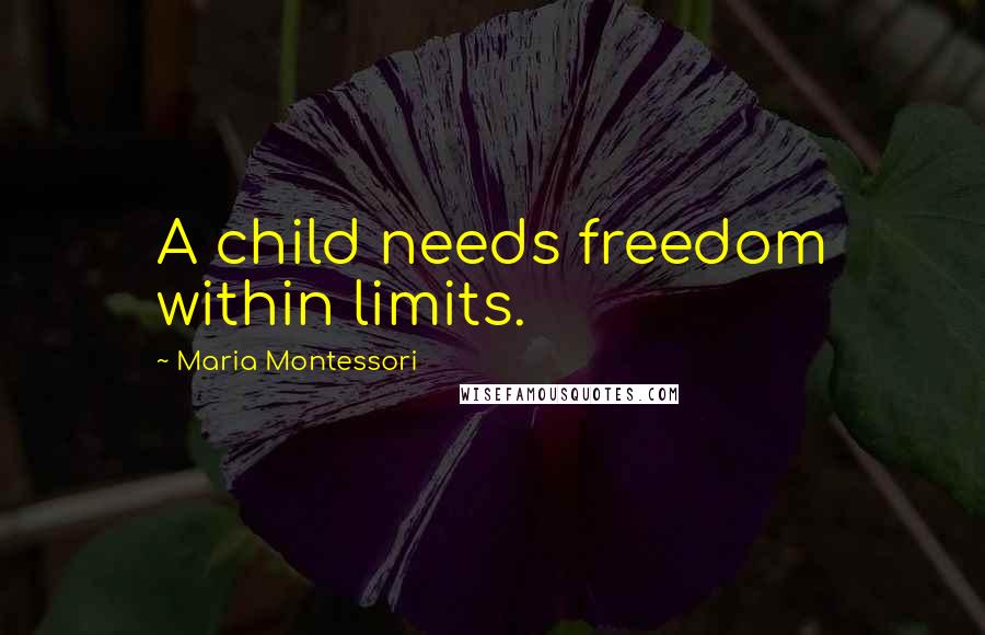 Maria Montessori Quotes: A child needs freedom within limits.