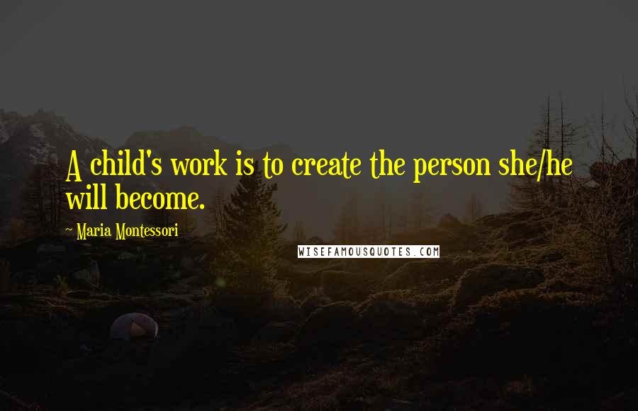 Maria Montessori Quotes: A child's work is to create the person she/he will become.