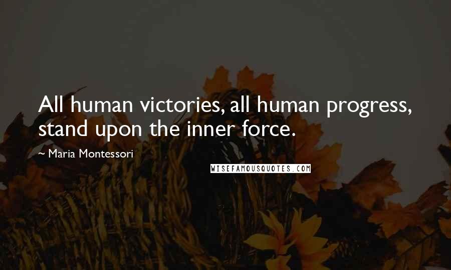 Maria Montessori Quotes: All human victories, all human progress, stand upon the inner force.