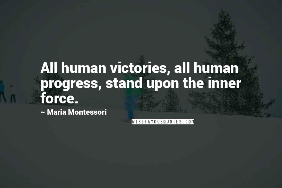 Maria Montessori Quotes: All human victories, all human progress, stand upon the inner force.