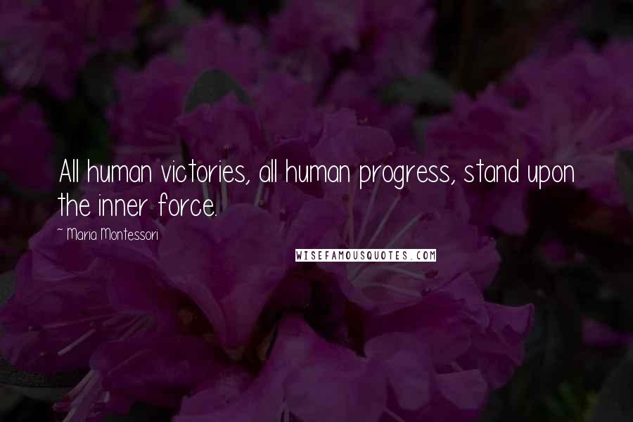 Maria Montessori Quotes: All human victories, all human progress, stand upon the inner force.