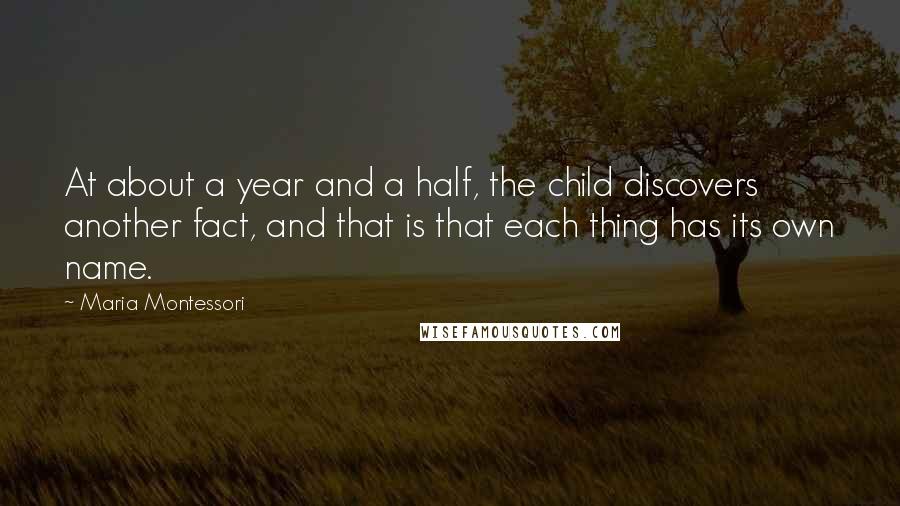 Maria Montessori Quotes: At about a year and a half, the child discovers another fact, and that is that each thing has its own name.