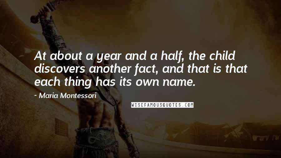 Maria Montessori Quotes: At about a year and a half, the child discovers another fact, and that is that each thing has its own name.