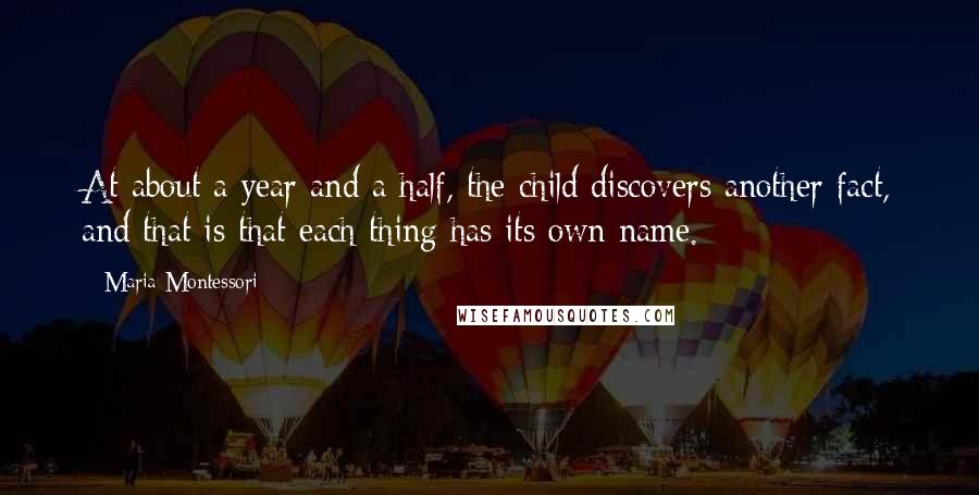 Maria Montessori Quotes: At about a year and a half, the child discovers another fact, and that is that each thing has its own name.