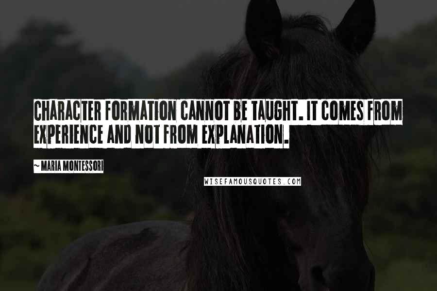 Maria Montessori Quotes: Character formation cannot be taught. It comes from experience and not from explanation.