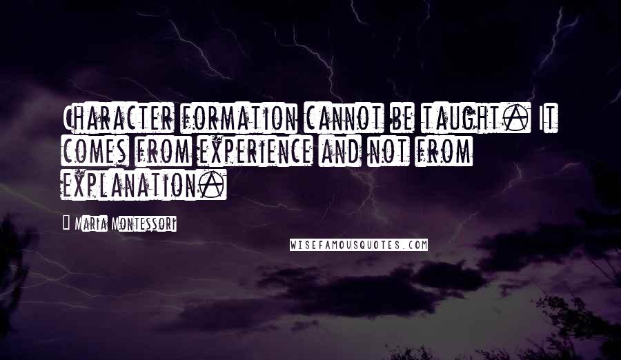 Maria Montessori Quotes: Character formation cannot be taught. It comes from experience and not from explanation.