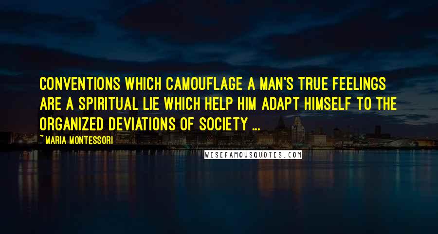 Maria Montessori Quotes: Conventions which camouflage a man's true feelings are a spiritual lie which help him adapt himself to the organized deviations of society ...